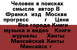 Человек в поисках смысла, автор В. Франкл, изд. Москва “прогресс“, 1990 г. › Цена ­ 500 - Все города Книги, музыка и видео » Книги, журналы   . Ханты-Мансийский,Ханты-Мансийск г.